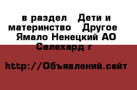  в раздел : Дети и материнство » Другое . Ямало-Ненецкий АО,Салехард г.